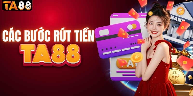 Các bước rút tiền từ TA88 về tài khoản cá nhân