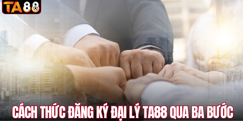 Cách thức đăng ký đại lý TA88 qua ba bước