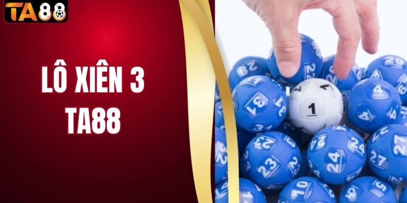 Lô Xiên 3 - Khám Phá Cách Cược Và Mức Thưởng Lớn Tại TA88