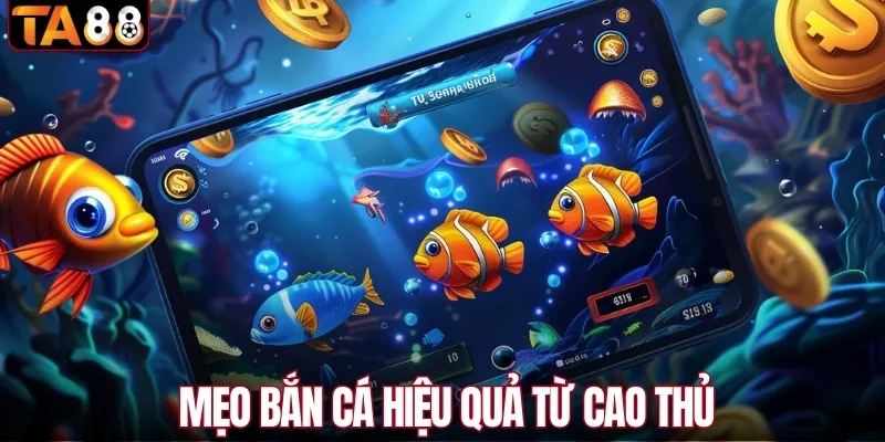 Mẹo bắn cá hiệu quả, ít đạn mà săn cá chuẩn, lời bền